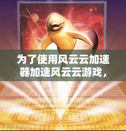 为了使用风云云加速器加速风云云游戏，您可以按照以下步骤进行