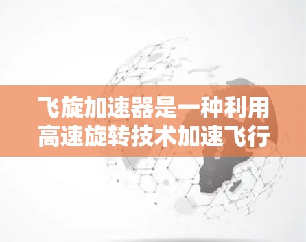 飞旋加速器是一种利用高速旋转技术加速飞行的技术，通常用于飞行动物或飞行器的飞行。以下是一个详细的步骤指南，帮助您下载并安装飞旋加速器