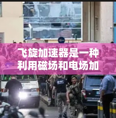 飞旋加速器是一种利用磁场和电场加速粒子的物理加速装置,广泛应用于核聚变、高能物理以及一些工业领域。以下是对其体验的分析 飞旋加速器是一种利用磁场和电场加速粒子的物理加速装置,广泛应用于核聚变、高能物理以及一些工业领域。以下是对其体验的分析