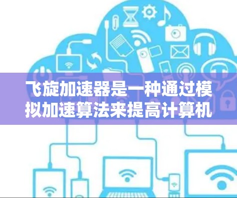 飞旋加速器是一种通过模拟加速算法来提高计算机性能的软件工具,广泛应用于个人电脑、工作站和大型服务器。以下是对其PC版本的详细介绍 飞旋加速器是一种通过模拟加速算法来提高计算机性能的软件工具,广泛应用于个人电脑、工作站和大型服务器。以下是对其PC版本的详细介绍