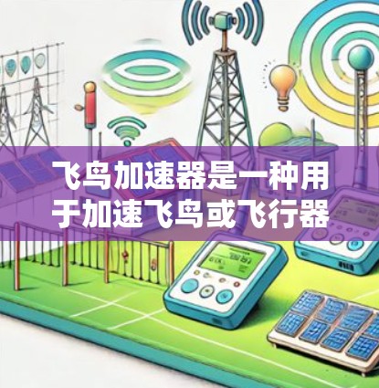 飞鸟加速器是一种用于加速飞鸟或飞行器的技术装置，具体使用方法因设备而异。以下是一些可能的使用方法和步骤