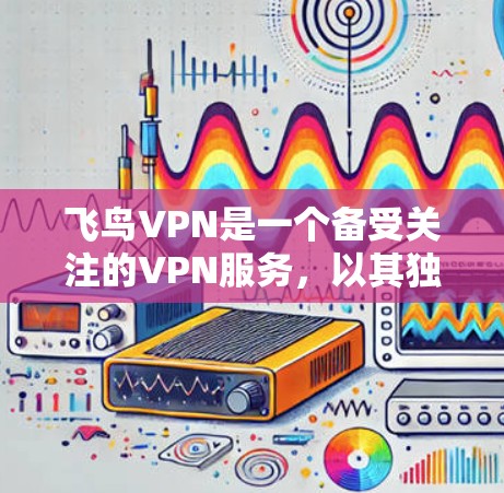 飞鸟VPN是一个备受关注的VPN服务,以其独特的加密技术和便捷的使用体验而闻名。以下是对飞鸟VPN的详细分析 飞鸟VPN是一个备受关注的VPN服务,以其独特的加密技术和便捷的使用体验而闻名。以下是对飞鸟VPN的详细分析