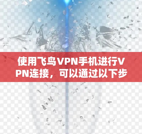 使用飞鸟VPN手机进行VPN连接，可以通过以下步骤完成