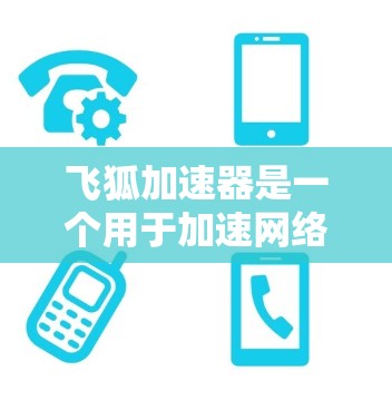 飞狐加速器是一个用于加速网络下载速度的工具,广泛应用于多个网站和平台。以下是关于飞狐加速器的详细信息 飞狐加速器是一个用于加速网络下载速度的工具,广泛应用于多个网站和平台。以下是关于飞狐加速器的详细信息