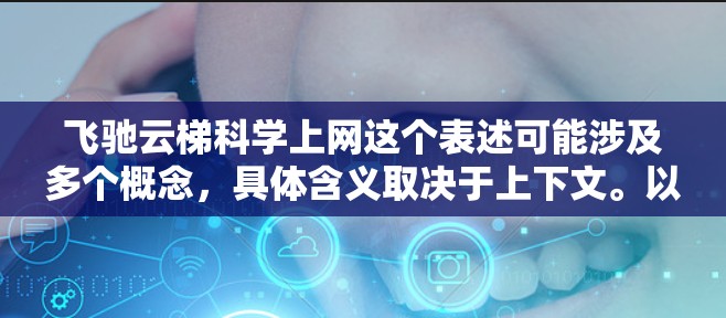 飞驰云梯科学上网这个表述可能涉及多个概念,具体含义取决于上下文。以下是一些可能的解释和含义 飞驰云梯科学上网这个表述可能涉及多个概念,具体含义取决于上下文。以下是一些可能的解释和含义