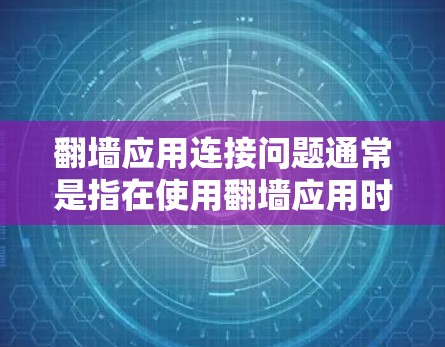 翻墙应用连接问题通常是指在使用翻墙应用时遇到网络连接问题，比如连接失败、IP地址不稳定、防火墙设置不当等。以下是处理翻墙应用连接问题的常见方法和步骤