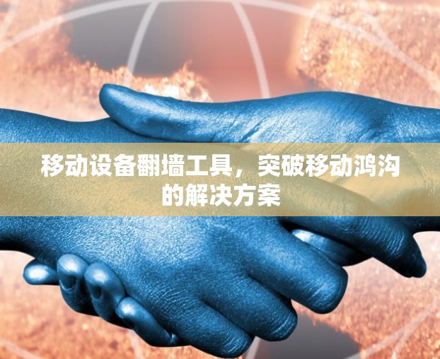 移动设备翻墙工具，突破移动鸿沟的解决方案