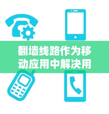 翻墙线路作为移动应用中解决用户无法访问功能的重要工具,近年来逐渐受到关注。以下是近年来关于翻墙线路的新进展,尤其是最新版本,以及它们的优缺点分析 翻墙线路作为移动应用中解决用户无法访问功能的重要工具,近年来逐渐受到关注。以下是近年来关于翻墙线路的新进展,尤其是最新版本,以及它们的优缺点分析