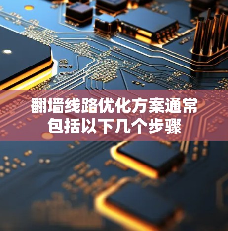 翻墙线路优化方案通常包括以下几个步骤