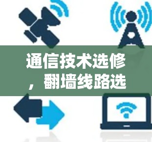 通信技术选修,翻墙线路选择 通信技术选修,翻墙线路选择