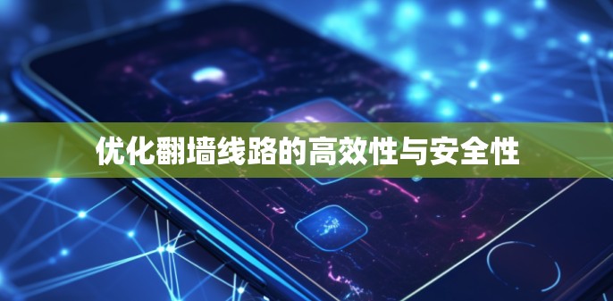 优化翻墙线路的高效性与安全性 优化翻墙线路的高效性与安全性