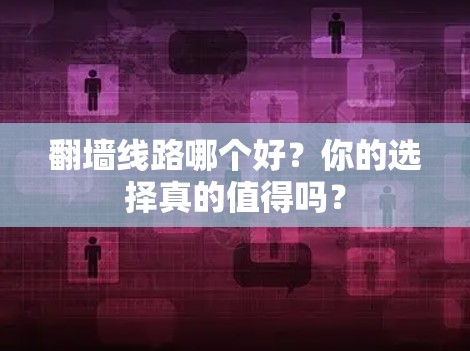翻墙线路哪个好？你的选择真的值得吗？