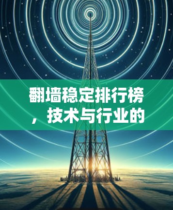 翻墙稳定排行榜,技术与行业的未来挑战 翻墙稳定排行榜,技术与行业的未来挑战