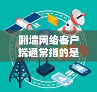 翻墙网络客户端通常指的是通过互联网连接到翻墙服务器的软件或应用程序。翻墙是一种通过互联网实现远程访问或故障恢复的技术,主要用于访问远程设备或在网络服务中进行故障恢复 翻墙网络客户端通常指的是通过互联网连接到翻墙服务器的软件或应用程序。翻墙是一种通过互联网实现远程访问或故障恢复的技术,主要用于访问远程设备或在网络服务中进行故障恢复
