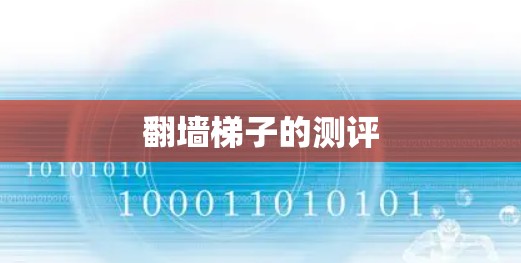 翻墙梯子的测评 翻墙梯子的测评