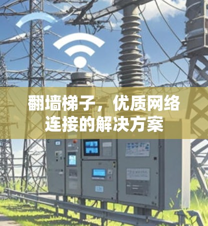 翻墙梯子，优质网络连接的解决方案