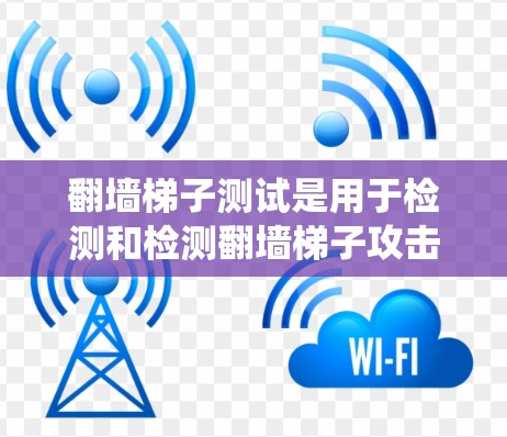 翻墙梯子测试是用于检测和检测翻墙梯子攻击的一种测试方法。翻墙梯子是一种网络爬虫技术，常用于监控和检测网络攻击，包括恶意软件、钓鱼邮件、恶意脚本、钓鱼邮件注入脚本等