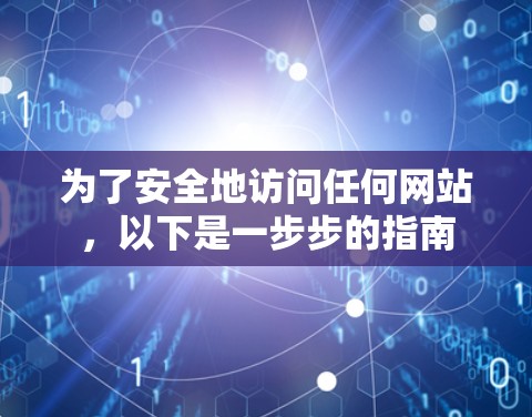 为了安全地访问任何网站,以下是一步步的指南 为了安全地访问任何网站,以下是一步步的指南