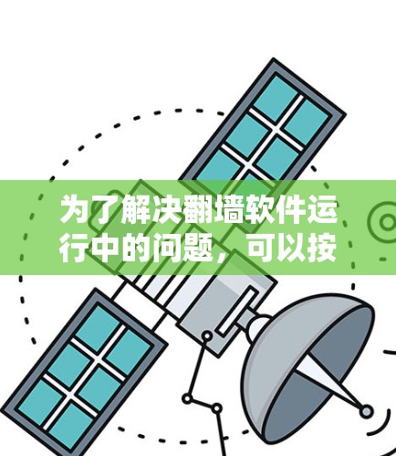 为了解决翻墙软件运行中的问题，可以按照以下步骤进行排查和解决
