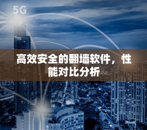 高效安全的翻墙软件，性能对比分析