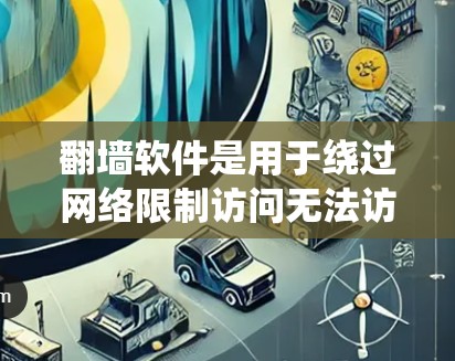 翻墙软件是用于绕过网络限制访问无法访问的网站的工具。以下是使用翻墙软件的指南 翻墙软件是用于绕过网络限制访问无法访问的网站的工具。以下是使用翻墙软件的指南