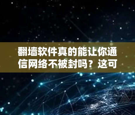 翻墙软件真的能让你通信网络不被封吗?这可是一个让人误解的软件 翻墙软件真的能让你通信网络不被封吗?这可是一个让人误解的软件