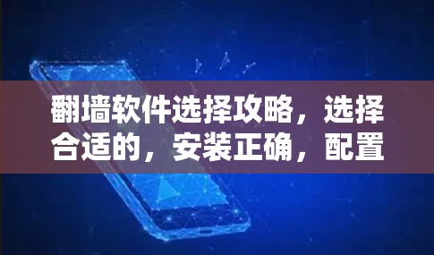 翻墙软件选择攻略,选择合适的,安装正确,配置合理