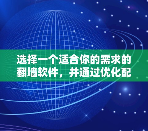 选择一个适合你的需求的翻墙软件,并通过优化配置和性能提升技巧来提升速度,可以有效解决你的网络问题。以下是一个结构化的解决方案