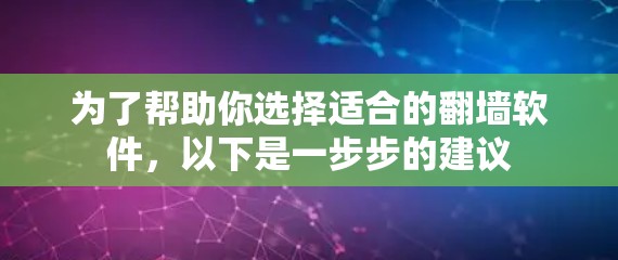 为了帮助你选择适合的翻墙软件,以下是一步步的建议