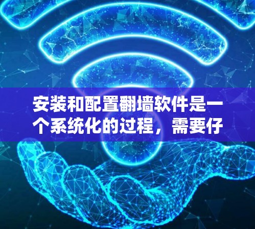 安装和配置翻墙软件是一个系统化的过程,需要仔细规划和执行。以下是一个清晰的步骤指南,帮助您顺利完成翻墙软件的安装和配置
