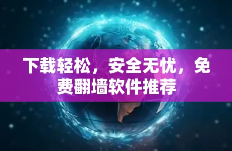 下载轻松,安全无忧,免费翻墙软件推荐