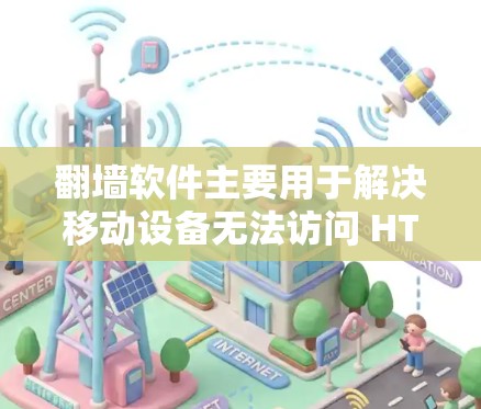 翻墙软件主要用于解决移动设备无法访问 HTTPS 网站或其他需要 HTTPS 颜色的网站的问题。以下是关于如何下载并使用翻墙软件的一些步骤和建议